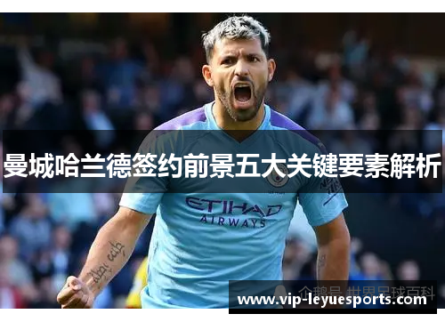 曼城哈兰德签约前景五大关键要素解析