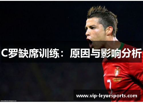 C罗缺席训练：原因与影响分析