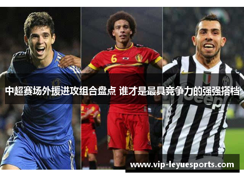 中超赛场外援进攻组合盘点 谁才是最具竞争力的强强搭档