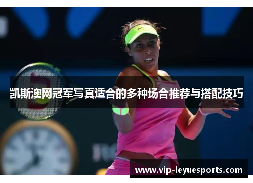 凯斯澳网冠军写真适合的多种场合推荐与搭配技巧