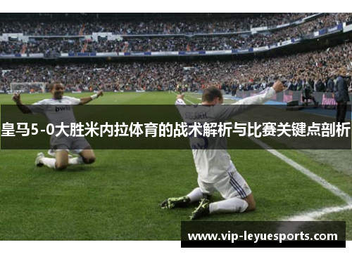皇马5-0大胜米内拉体育的战术解析与比赛关键点剖析