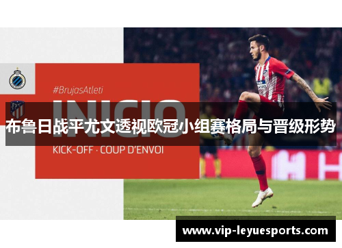 布鲁日战平尤文透视欧冠小组赛格局与晋级形势