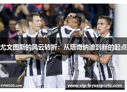 尤文图斯的风云转折：从塔奇纳迪到新的起点