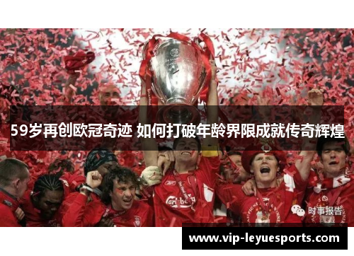 59岁再创欧冠奇迹 如何打破年龄界限成就传奇辉煌