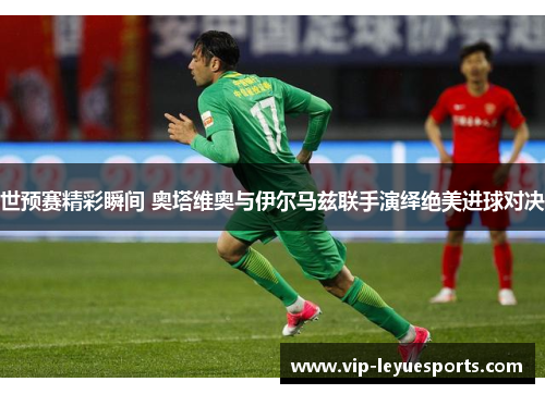世预赛精彩瞬间 奥塔维奥与伊尔马兹联手演绎绝美进球对决