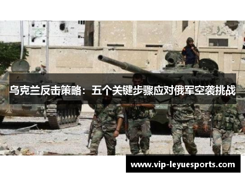 乌克兰反击策略：五个关键步骤应对俄军空袭挑战