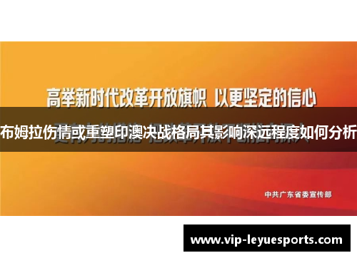 布姆拉伤情或重塑印澳决战格局其影响深远程度如何分析