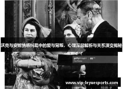 沃克与安妮情感纠葛中的爱与背叛，心理深层解析与关系演变揭秘