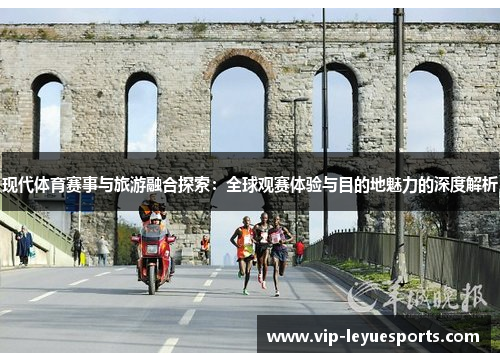 现代体育赛事与旅游融合探索：全球观赛体验与目的地魅力的深度解析