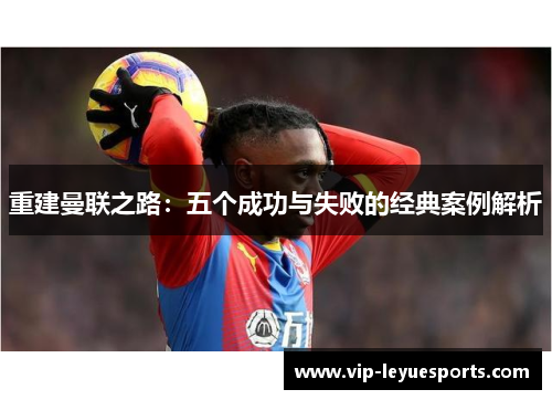 重建曼联之路：五个成功与失败的经典案例解析
