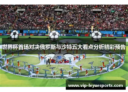 世界杯首场对决俄罗斯与沙特五大看点分析精彩预告