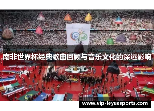 南非世界杯经典歌曲回顾与音乐文化的深远影响