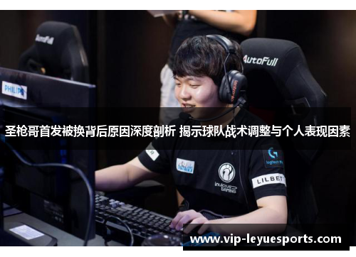 圣枪哥首发被换背后原因深度剖析 揭示球队战术调整与个人表现因素