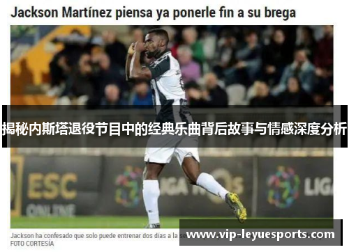 揭秘内斯塔退役节目中的经典乐曲背后故事与情感深度分析