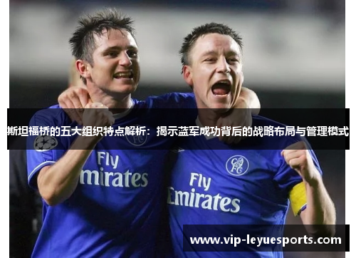 斯坦福桥的五大组织特点解析：揭示蓝军成功背后的战略布局与管理模式