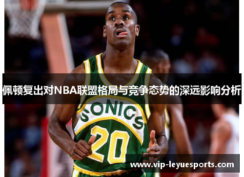 佩顿复出对NBA联盟格局与竞争态势的深远影响分析 佩顿复出对NBA联盟格局与竞争态势的深远影响分析