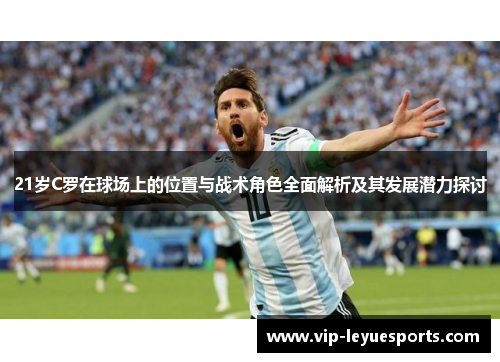 21岁C罗在球场上的位置与战术角色全面解析及其发展潜力探讨