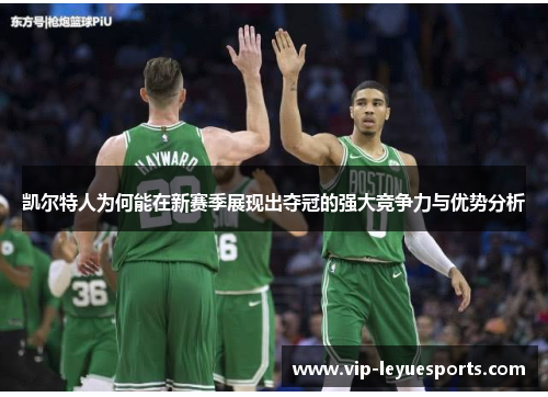 凯尔特人为何能在新赛季展现出夺冠的强大竞争力与优势分析