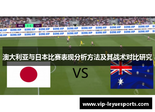 澳大利亚与日本比赛表现分析方法及其战术对比研究 澳大利亚与日本比赛表现分析方法及其战术对比研究