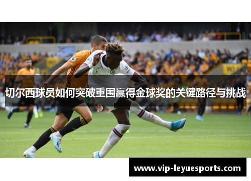 切尔西球员如何突破重围赢得金球奖的关键路径与挑战