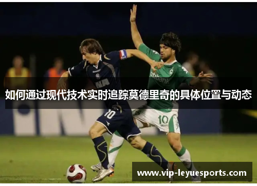 如何通过现代技术实时追踪莫德里奇的具体位置与动态
