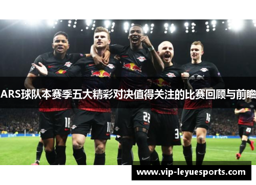 ARS球队本赛季五大精彩对决值得关注的比赛回顾与前瞻