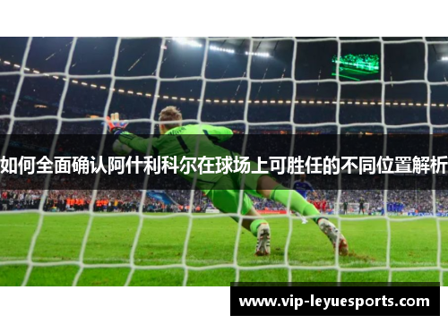 如何全面确认阿什利科尔在球场上可胜任的不同位置解析