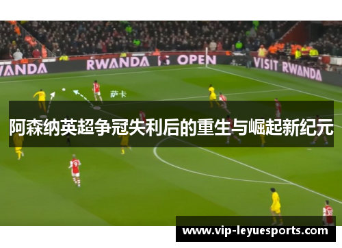 阿森纳英超争冠失利后的重生与崛起新纪元 阿森纳英超争冠失利后的重生与崛起新纪元