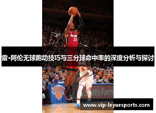 雷·阿伦无球跑动技巧与三分球命中率的深度分析与探讨 雷·阿伦无球跑动技巧与三分球命中率的深度分析与探讨