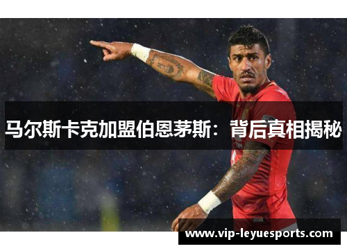 马尔斯卡克加盟伯恩茅斯：背后真相揭秘