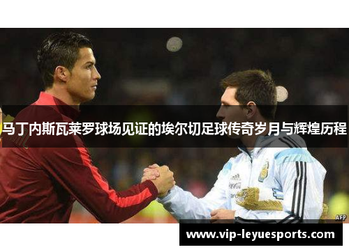 马丁内斯瓦莱罗球场见证的埃尔切足球传奇岁月与辉煌历程 马丁内斯瓦莱罗球场见证的埃尔切足球传奇岁月与辉煌历程