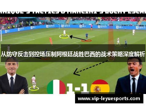 从防守反击到控场压制阿根廷战胜巴西的战术策略深度解析 从防守反击到控场压制阿根廷战胜巴西的战术策略深度解析
