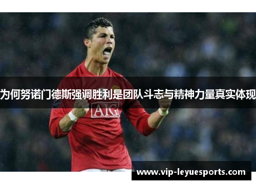 为何努诺门德斯强调胜利是团队斗志与精神力量真实体现 为何努诺门德斯强调胜利是团队斗志与精神力量真实体现