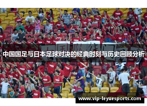 中国国足与日本足球对决的经典时刻与历史回顾分析 中国国足与日本足球对决的经典时刻与历史回顾分析