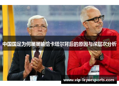 中国国足为何屡屡输给卡塔尔背后的原因与深层次分析 中国国足为何屡屡输给卡塔尔背后的原因与深层次分析