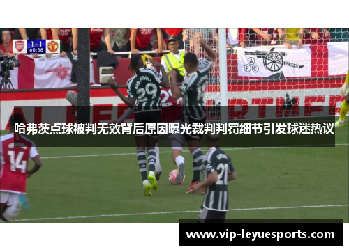 哈弗茨点球被判无效背后原因曝光裁判判罚细节引发球迷热议 哈弗茨点球被判无效背后原因曝光裁判判罚细节引发球迷热议