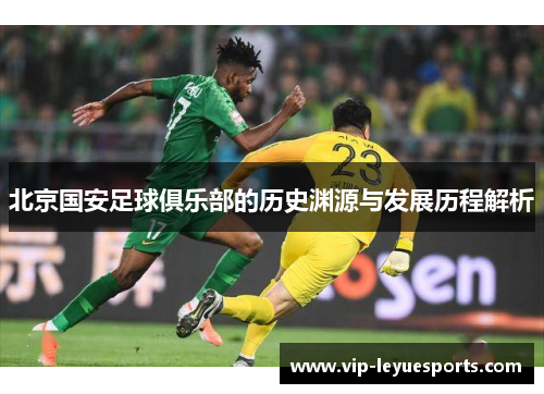 北京国安足球俱乐部的历史渊源与发展历程解析 北京国安足球俱乐部的历史渊源与发展历程解析