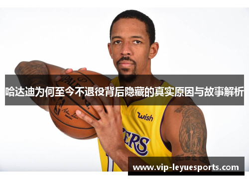 哈达迪为何至今不退役背后隐藏的真实原因与故事解析