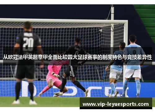 从欧冠法甲英超意甲全面比较四大足球赛事的制度特色与竞技差异性