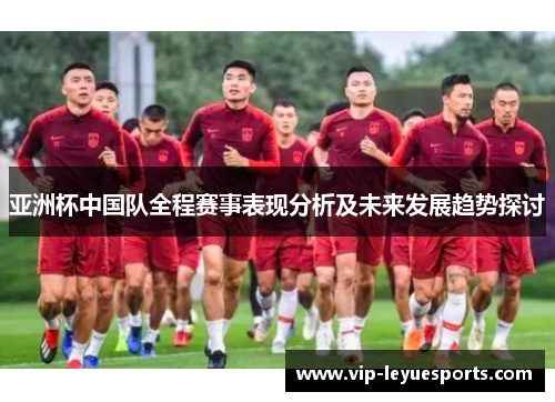 亚洲杯中国队全程赛事表现分析及未来发展趋势探讨