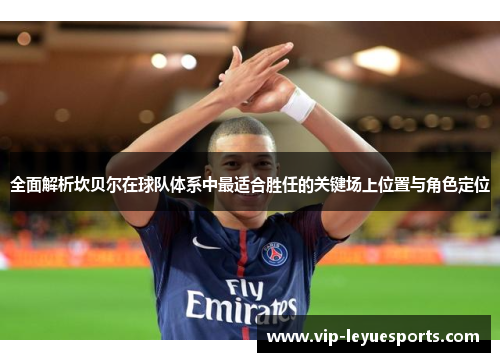 全面解析坎贝尔在球队体系中最适合胜任的关键场上位置与角色定位