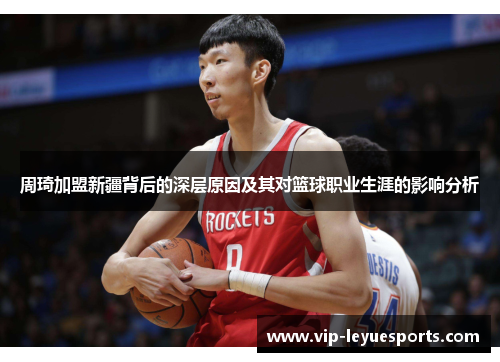 周琦加盟新疆背后的深层原因及其对篮球职业生涯的影响分析