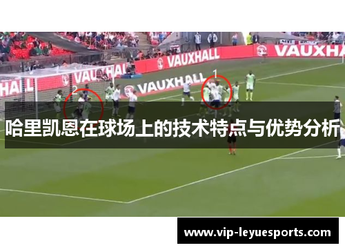 哈里凯恩在球场上的技术特点与优势分析