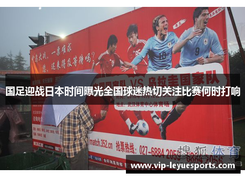 国足迎战日本时间曝光全国球迷热切关注比赛何时打响 国足迎战日本时间曝光全国球迷热切关注比赛何时打响
