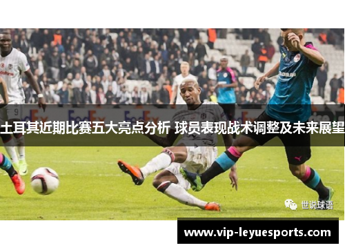 土耳其近期比赛五大亮点分析 球员表现战术调整及未来展望 土耳其近期比赛五大亮点分析 球员表现战术调整及未来展望