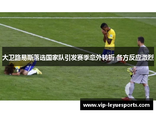 大卫路易斯落选国家队引发赛季意外转折 各方反应激烈 大卫路易斯落选国家队引发赛季意外转折 各方反应激烈