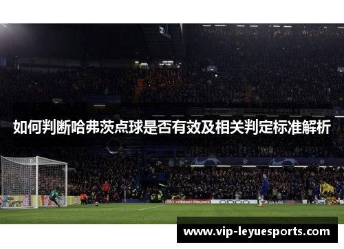 如何判断哈弗茨点球是否有效及相关判定标准解析 如何判断哈弗茨点球是否有效及相关判定标准解析