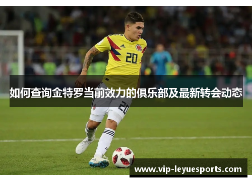 如何查询金特罗当前效力的俱乐部及最新转会动态 如何查询金特罗当前效力的俱乐部及最新转会动态