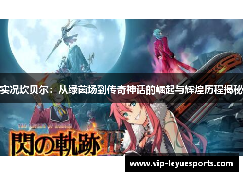 实况坎贝尔：从绿茵场到传奇神话的崛起与辉煌历程揭秘