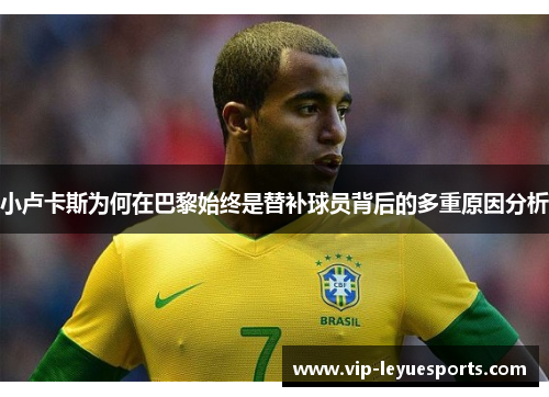 小卢卡斯为何在巴黎始终是替补球员背后的多重原因分析 小卢卡斯为何在巴黎始终是替补球员背后的多重原因分析